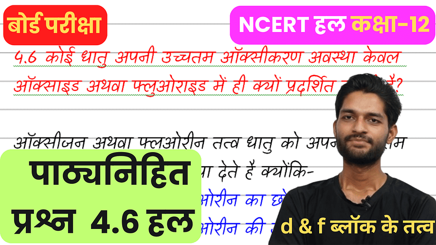 कोई धातु अपनी उच्चतम ऑक्सीकरण अवस्था केवल ऑक्साइड अथवा फ्लुओराइड में ही क्यों प्रदर्शित करती है ncert intext 4.6